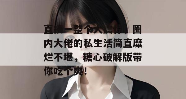 直接一整个大震惊，圈内大佬的私生活简直糜烂不堪，糖心破解版带你吃个爽！